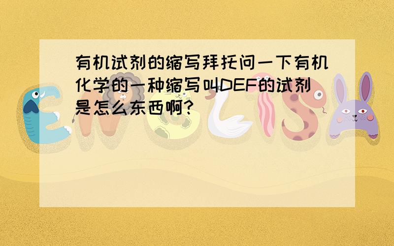 有机试剂的缩写拜托问一下有机化学的一种缩写叫DEF的试剂是怎么东西啊?