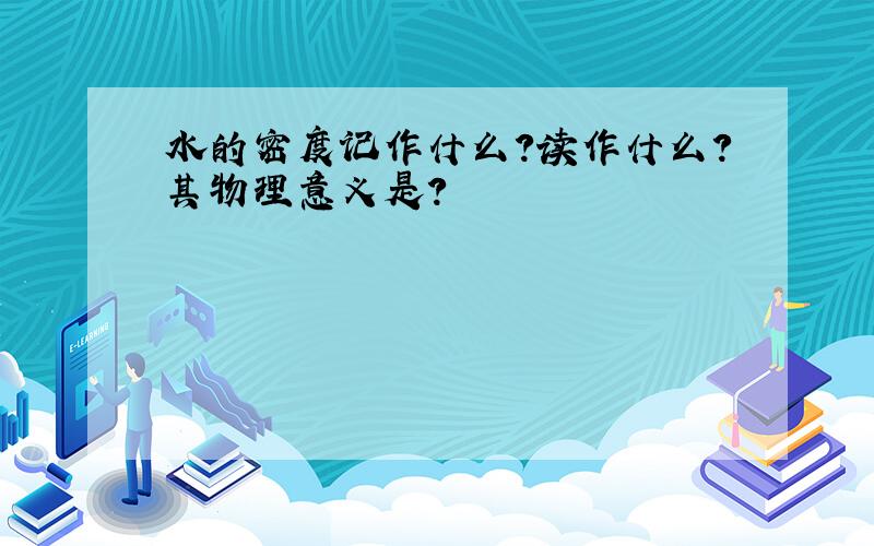 水的密度记作什么?读作什么?其物理意义是?