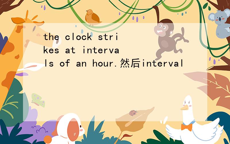 the clock strikes at intervals of an hour.然后interval