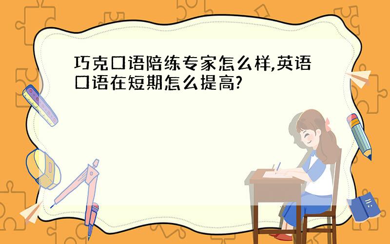 巧克口语陪练专家怎么样,英语口语在短期怎么提高?