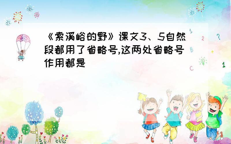 《索溪峪的野》课文3、5自然段都用了省略号,这两处省略号作用都是_____