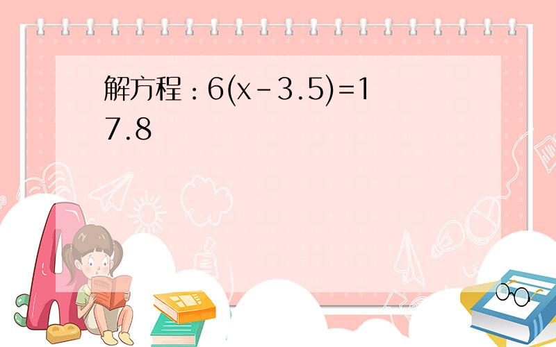 解方程：6(x-3.5)=17.8