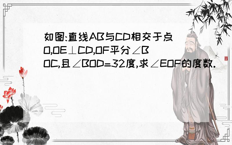 如图:直线AB与CD相交于点O,OE⊥CD,OF平分∠BOC,且∠BOD=32度,求∠EOF的度数.