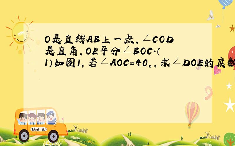 O是直线AB上一点,∠COD是直角,OE平分∠BOC.（1）如图1,若∠AOC＝40°,求∠DOE的度数.（2）在图1中