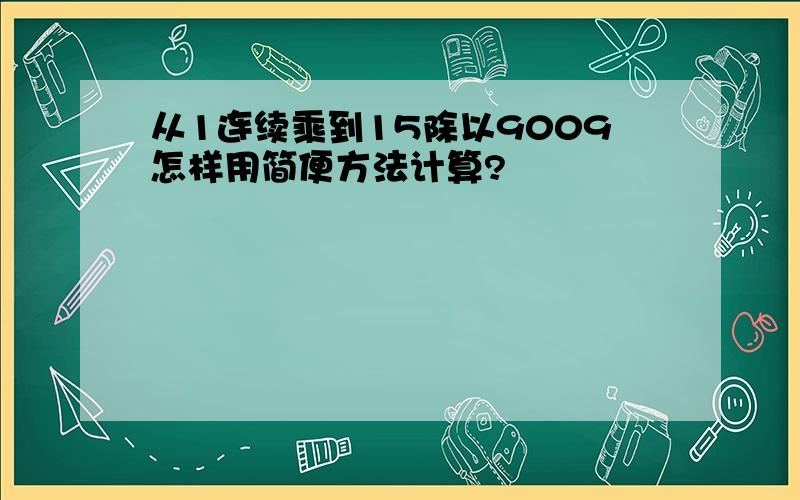 从1连续乘到15除以9009怎样用简便方法计算?