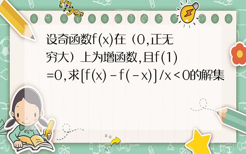 设奇函数f(x)在（0,正无穷大）上为增函数,且f(1)=0,求[f(x)-f(-x)]/x＜0的解集