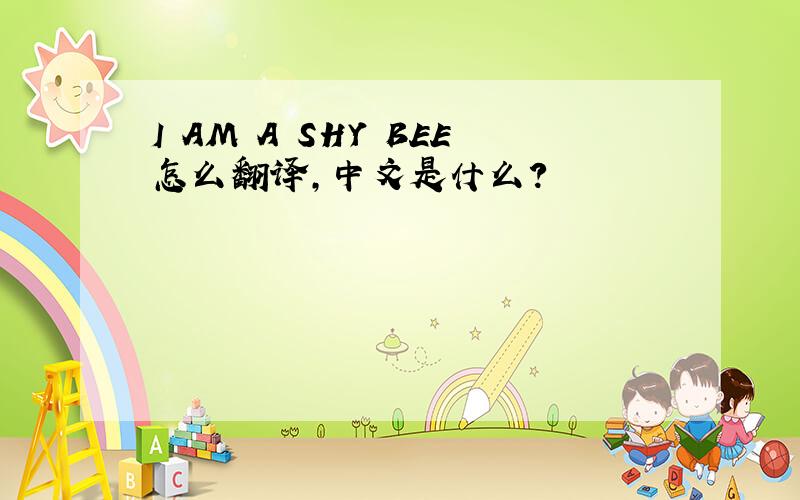 I AM A SHY BEE怎么翻译,中文是什么?