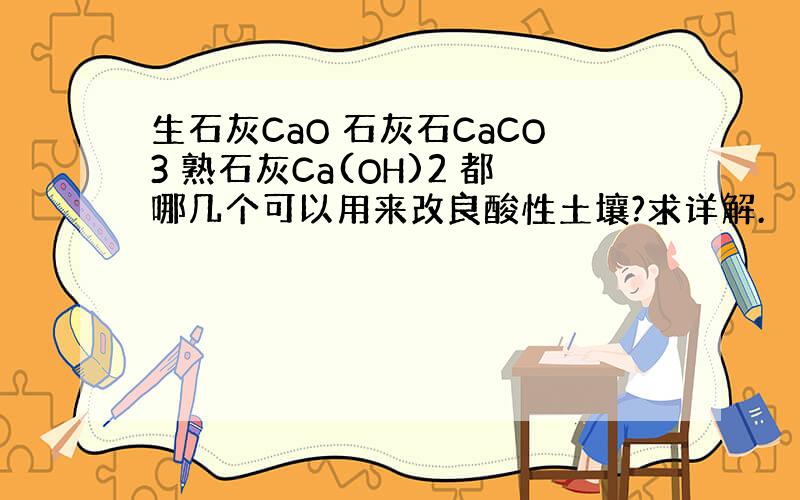 生石灰CaO 石灰石CaCO3 熟石灰Ca(OH)2 都哪几个可以用来改良酸性土壤?求详解.