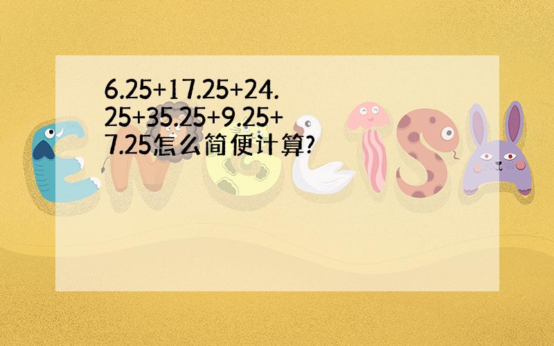 6.25+17.25+24.25+35.25+9.25+7.25怎么简便计算?