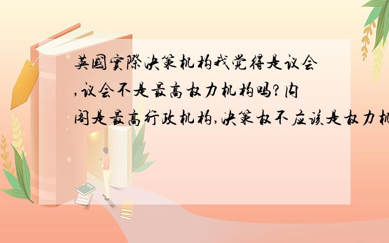 英国实际决策机构我觉得是议会,议会不是最高权力机构吗?内阁是最高行政机构,决策权不应该是权力机构掌握吗