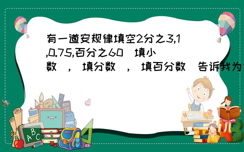 有一道安规律填空2分之3,1,0.75,百分之60（填小数）,（填分数）,（填百分数）告诉我为什么