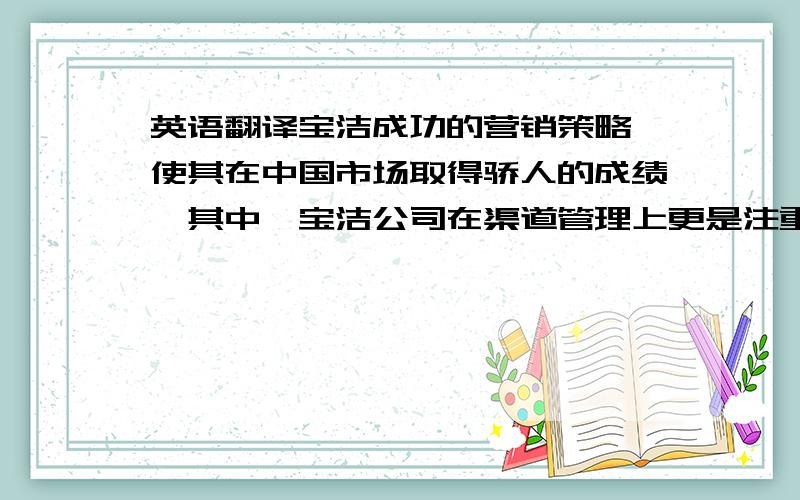 英语翻译宝洁成功的营销策略,使其在中国市场取得骄人的成绩,其中,宝洁公司在渠道管理上更是注重与经销商之间伙伴关系的建立,