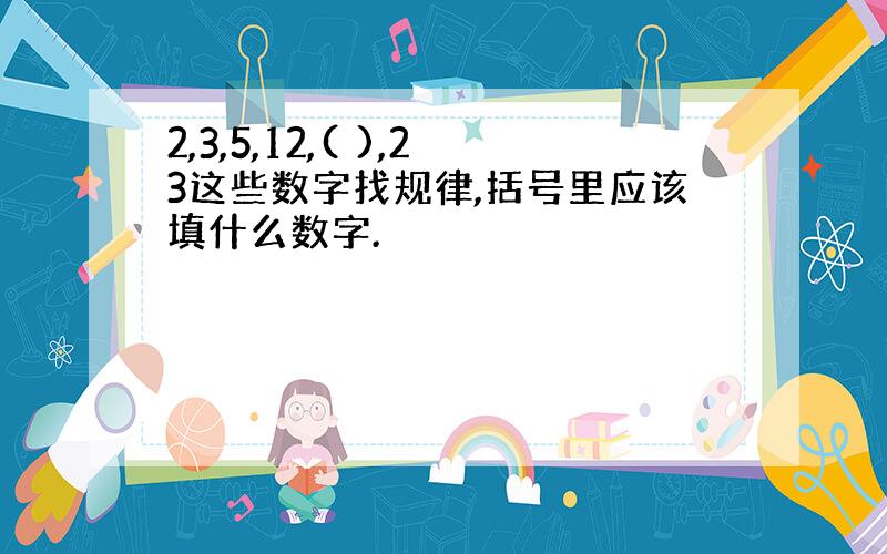 2,3,5,12,( ),23这些数字找规律,括号里应该填什么数字.