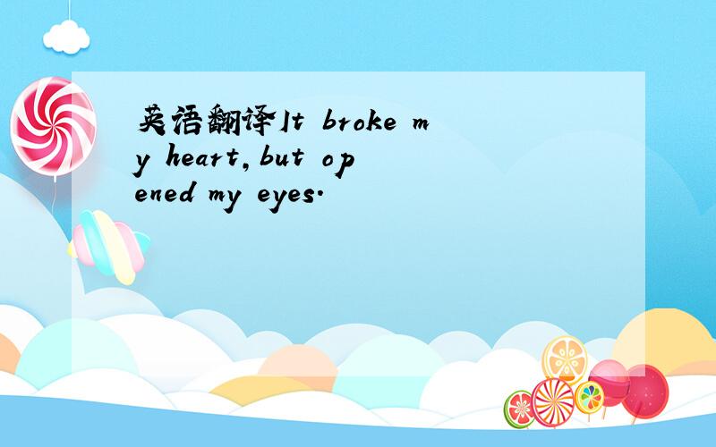 英语翻译It broke my heart,but opened my eyes.