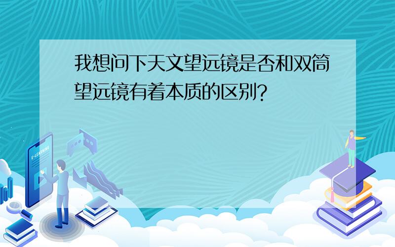 我想问下天文望远镜是否和双筒望远镜有着本质的区别?