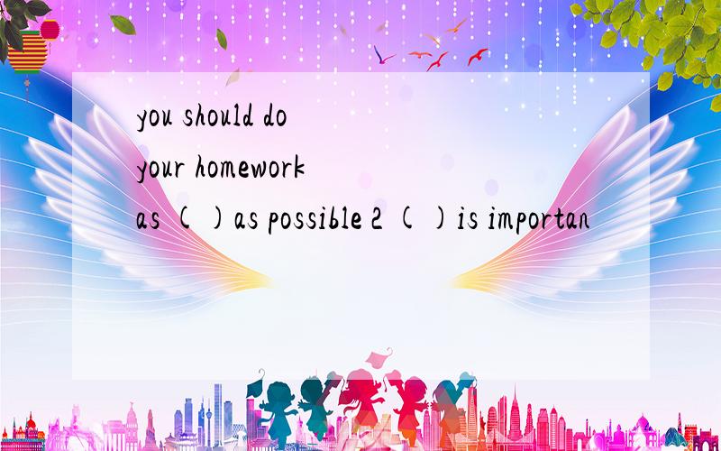 you should do your homework as ()as possible 2 ()is importan