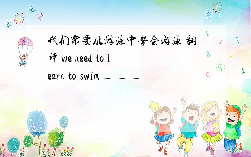 我们需要从游泳中学会游泳 翻译 we need to learn to swim _ _ _