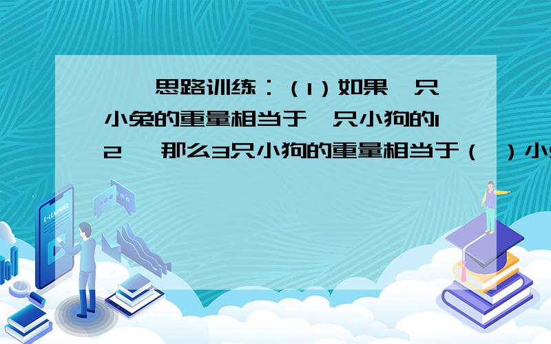 一、思路训练：（1）如果一只小兔的重量相当于一只小狗的12 ,那么3只小狗的重量相当于（ ）小兔的重量；