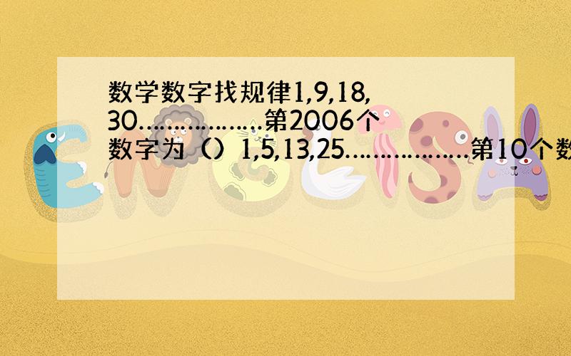 数学数字找规律1,9,18,30………………第2006个数字为（）1,5,13,25………………第10个数字为（）请大家