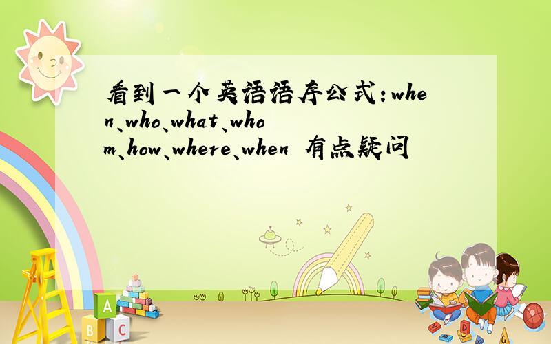 看到一个英语语序公式：when、who、what、whom、how、where、when 有点疑问