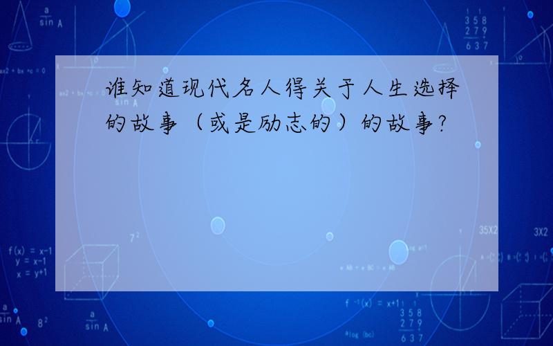 谁知道现代名人得关于人生选择的故事（或是励志的）的故事?