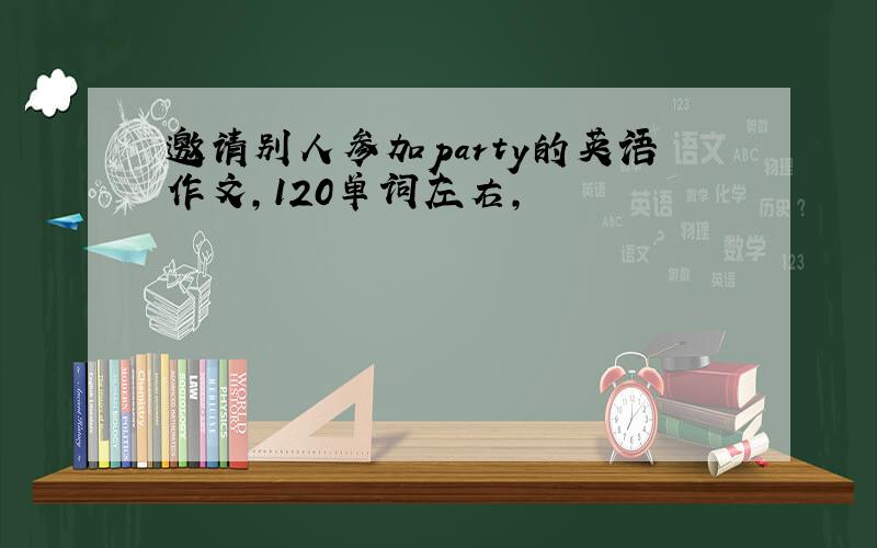 邀请别人参加party的英语作文,120单词左右,