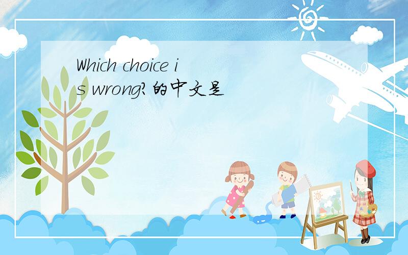 Which choice is wrong?的中文是