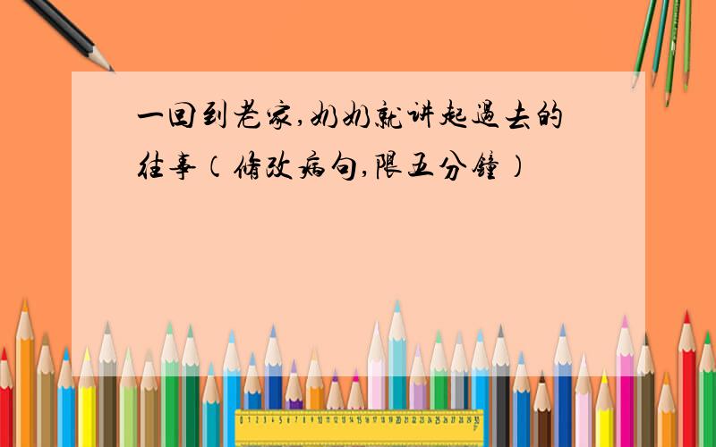 一回到老家,奶奶就讲起过去的往事（修改病句,限五分钟）