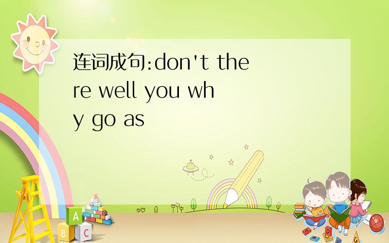 连词成句:don't there well you why go as