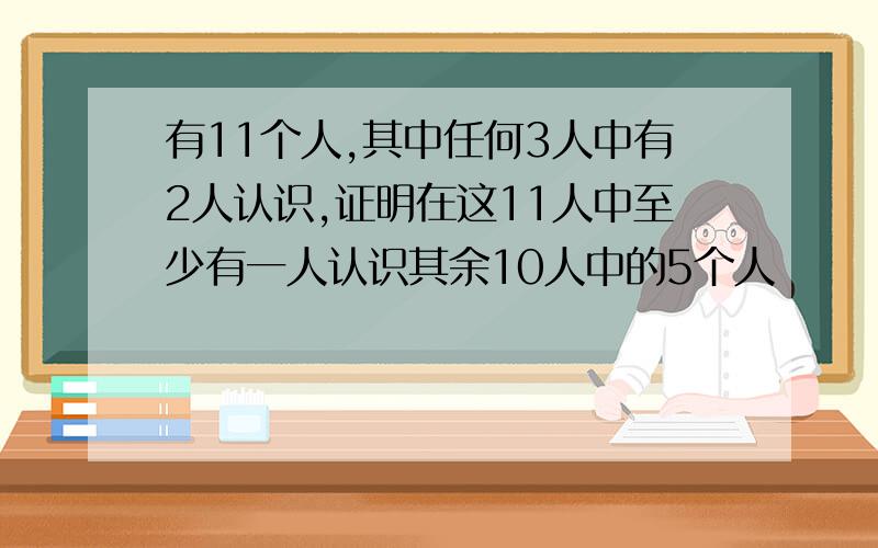 有11个人,其中任何3人中有2人认识,证明在这11人中至少有一人认识其余10人中的5个人