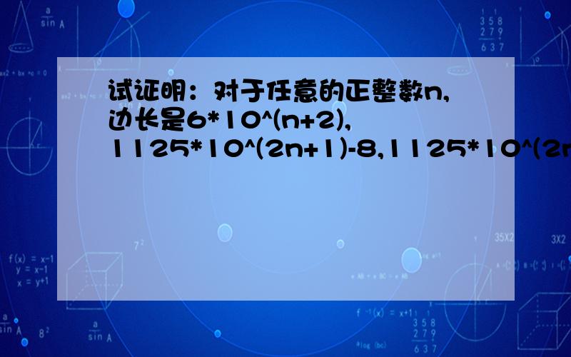 试证明：对于任意的正整数n,边长是6*10^(n+2),1125*10^(2n+1)-8,1125*10^(2n+1)+