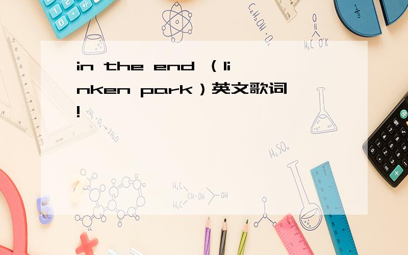 in the end （linken park）英文歌词!