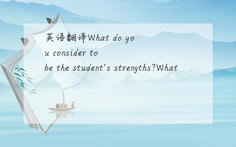 英语翻译What do you consider to be the student's strengths?What