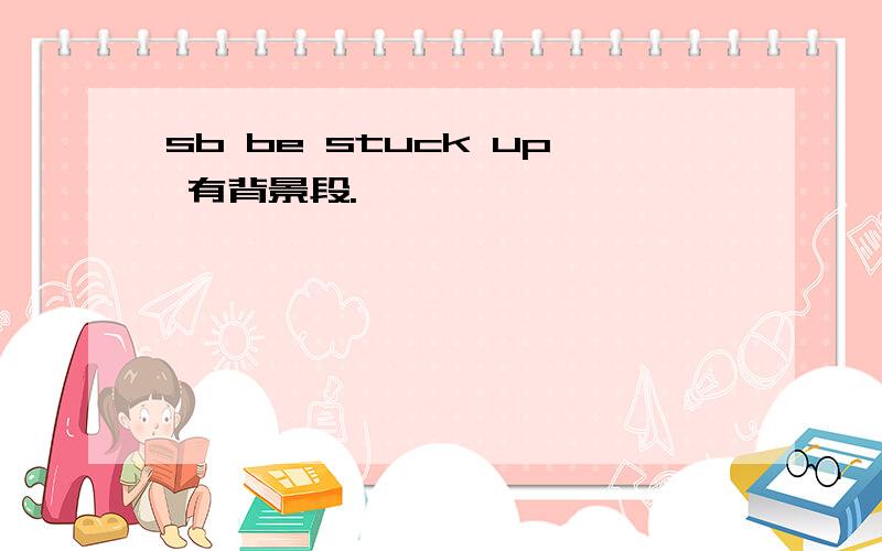 sb be stuck up 有背景段.