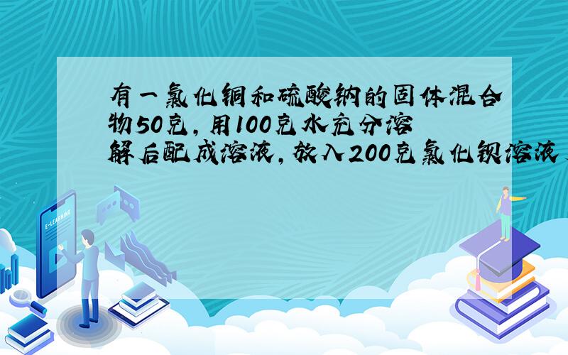 有一氯化铜和硫酸钠的固体混合物50克,用100克水充分溶解后配成溶液,放入200克氯化钡溶液后,充分反应,