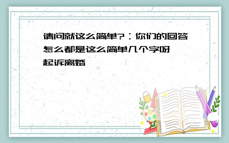 请问就这么简单?：你们的回答怎么都是这么简单几个字呀,″起诉离婚″