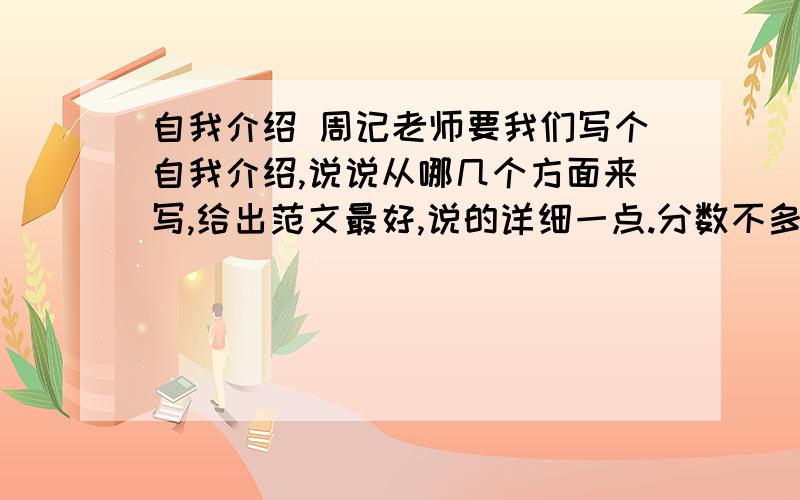 自我介绍 周记老师要我们写个自我介绍,说说从哪几个方面来写,给出范文最好,说的详细一点.分数不多,就只剩这么点了,望各位