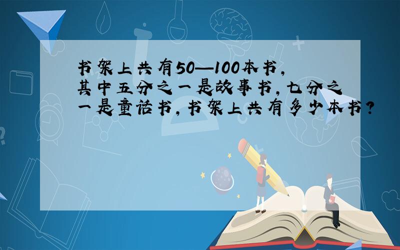 书架上共有50—100本书,其中五分之一是故事书,七分之一是童话书,书架上共有多少本书?