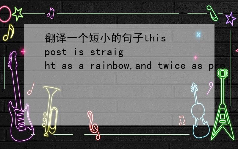 翻译一个短小的句子this post is straight as a rainbow,and twice as pre