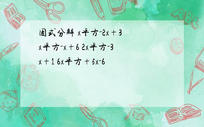 因式分解 x平方-2x+3 x平方-x+6 2x平方-3x+1 6x平方+5x-6