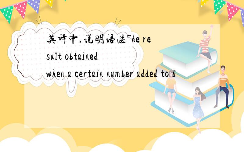 英译中,说明语法The result obtained when a certain number added to 5