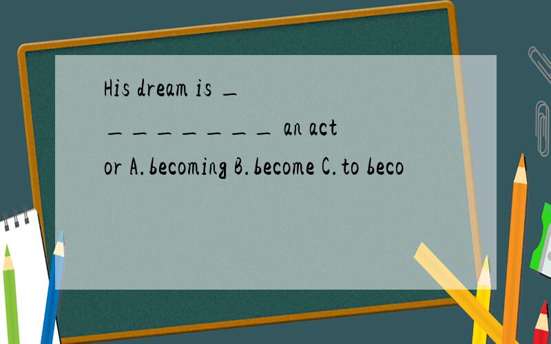 His dream is ________ an actor A.becoming B.become C.to beco