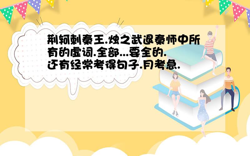 荆轲刺秦王.烛之武退秦师中所有的虚词.全部...要全的.还有经常考得句子.月考急.