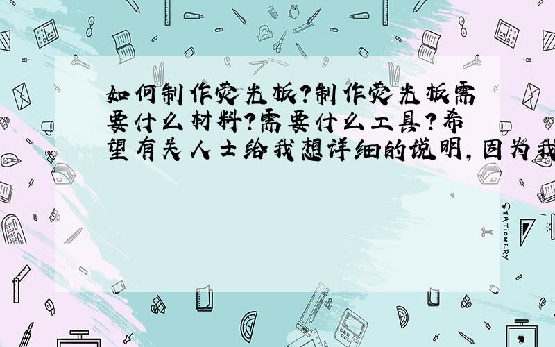 如何制作荧光板?制作荧光板需要什么材料?需要什么工具?希望有关人士给我想详细的说明,因为我是新手,比如说面板什么什么材料