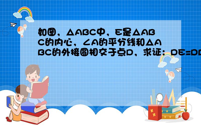 如图，△ABC中，E是△ABC的内心，∠A的平分线和△ABC的外接圆相交于点D，求证：DE=DB．