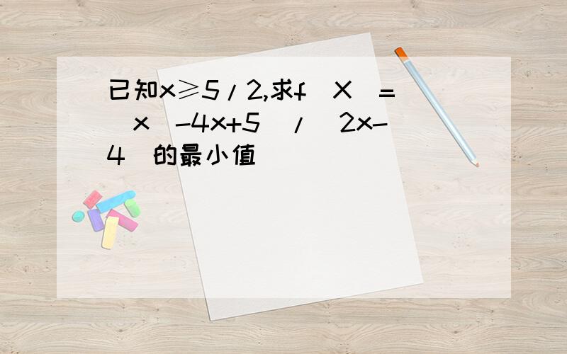 已知x≥5/2,求f(X)=(x^-4x+5)/(2x-4)的最小值