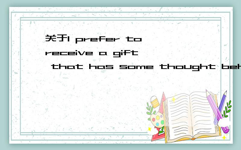 关于I prefer to receive a gift that has some thought behind it