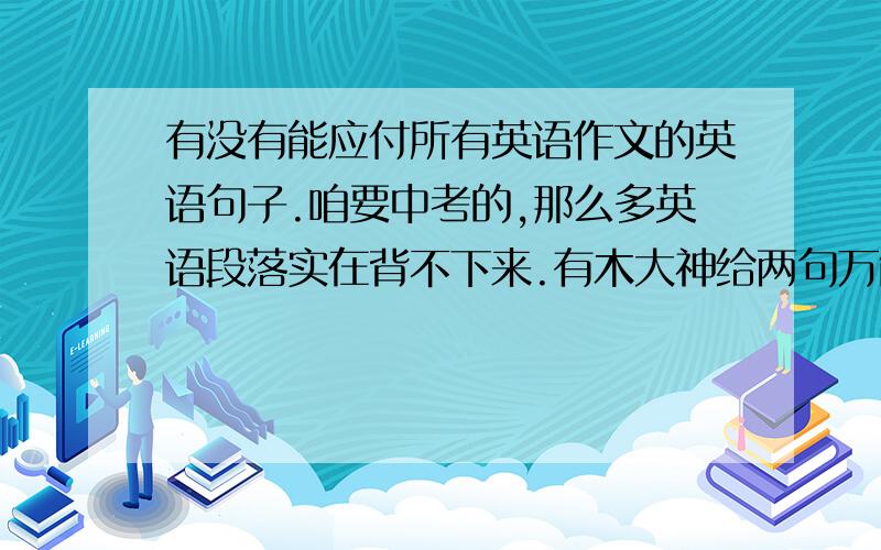 有没有能应付所有英语作文的英语句子.咱要中考的,那么多英语段落实在背不下来.有木大神给两句万能的?