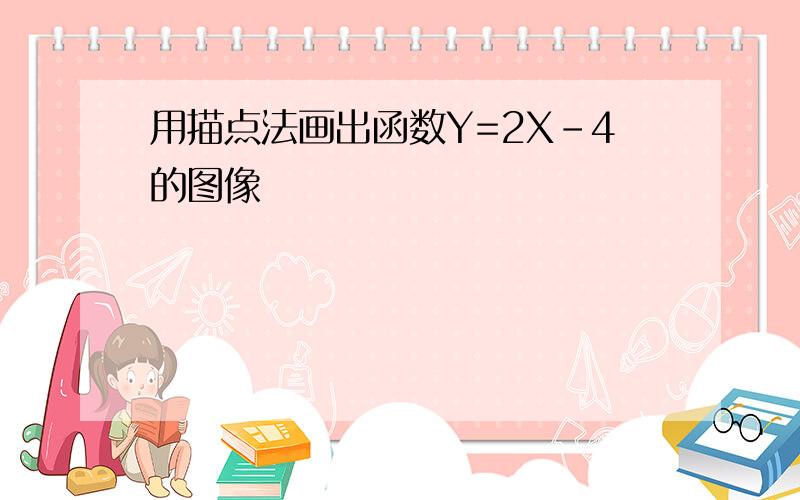 用描点法画出函数Y=2X-4的图像