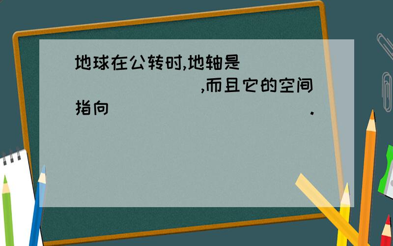 地球在公转时,地轴是___________,而且它的空间指向___________.